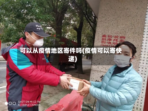 可以从疫情地区寄件吗(疫情可以寄快递)-第3张图片