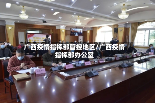 广西疫情指挥部管控地区/广西疫情指挥部办公室-第2张图片