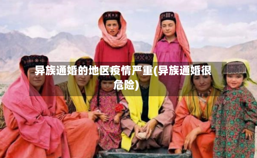 异族通婚的地区疫情严重(异族通婚很危险)-第2张图片