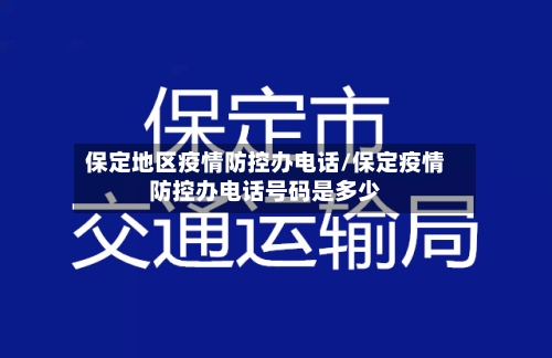 保定地区疫情防控办电话/保定疫情防控办电话号码是多少