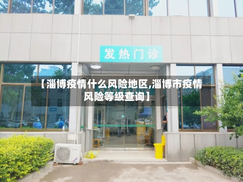 【淄博疫情什么风险地区,淄博市疫情风险等级查询】