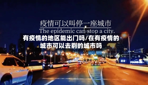 有疫情的地区能出门吗/在有疫情的城市可以去别的城市吗