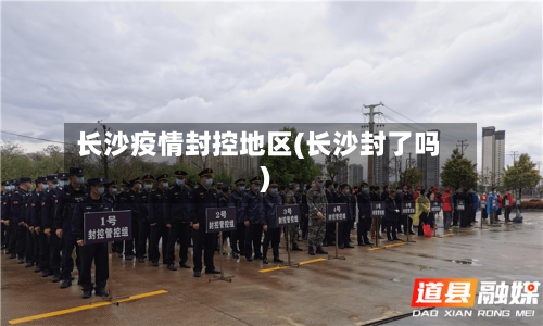 长沙疫情封控地区(长沙封了吗)