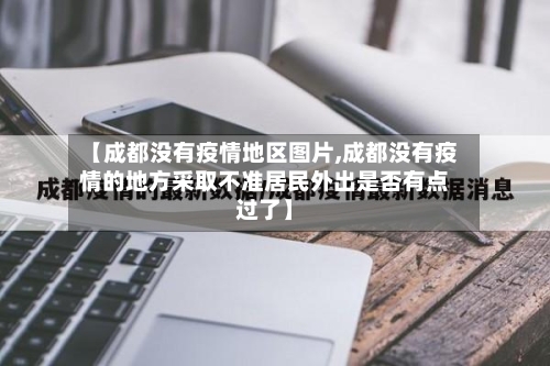 【成都没有疫情地区图片,成都没有疫情的地方采取不准居民外出是否有点过了】