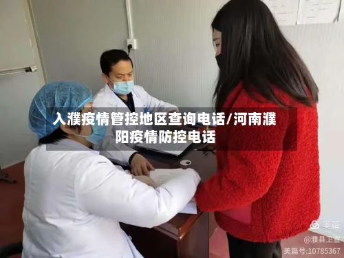 入濮疫情管控地区查询电话/河南濮阳疫情防控电话