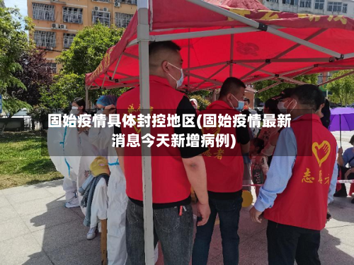 固始疫情具体封控地区(固始疫情最新消息今天新增病例)-第2张图片