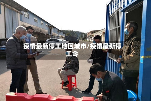 疫情最新停工地区城市/疫情最新停工令-第3张图片