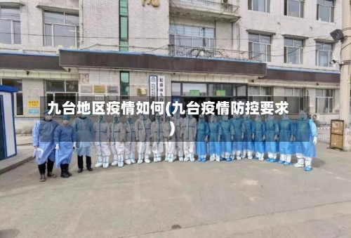 九台地区疫情如何(九台疫情防控要求)