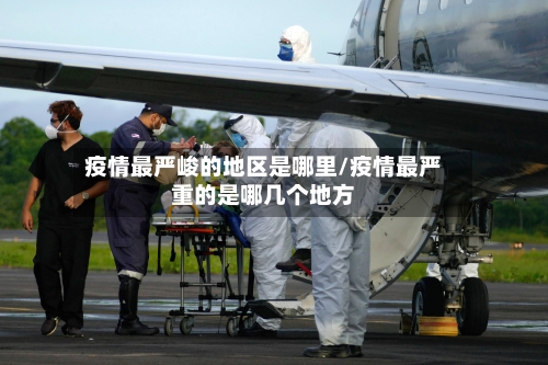 疫情最严峻的地区是哪里/疫情最严重的是哪几个地方-第2张图片