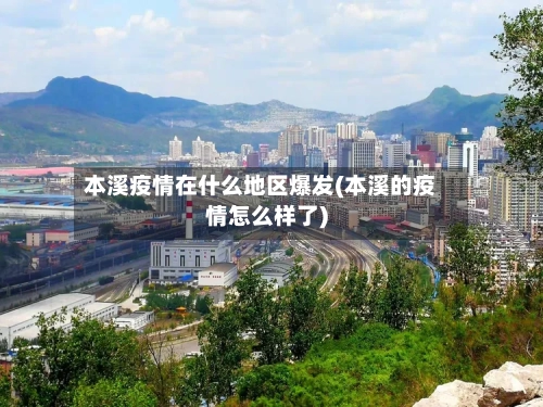 本溪疫情在什么地区爆发(本溪的疫情怎么样了)-第2张图片