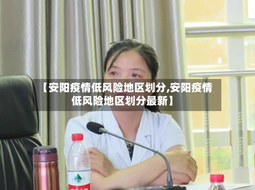 【安阳疫情低风险地区划分,安阳疫情低风险地区划分最新】