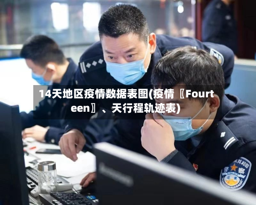 14天地区疫情数据表图(疫情〖Fourteen〗	、天行程轨迹表)-第2张图片