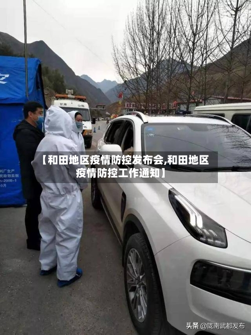 【和田地区疫情防控发布会,和田地区疫情防控工作通知】-第3张图片
