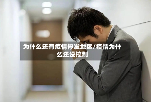 为什么还有疫情停发地区/疫情为什么还没控制