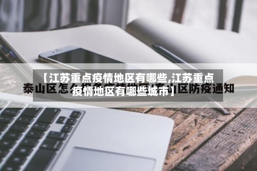 【江苏重点疫情地区有哪些,江苏重点疫情地区有哪些城市】