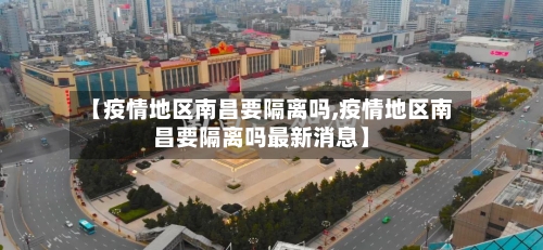 【疫情地区南昌要隔离吗,疫情地区南昌要隔离吗最新消息】-第2张图片