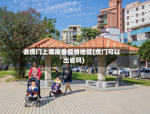 去虎门上哪报备疫情地区(虎门可以出省吗)