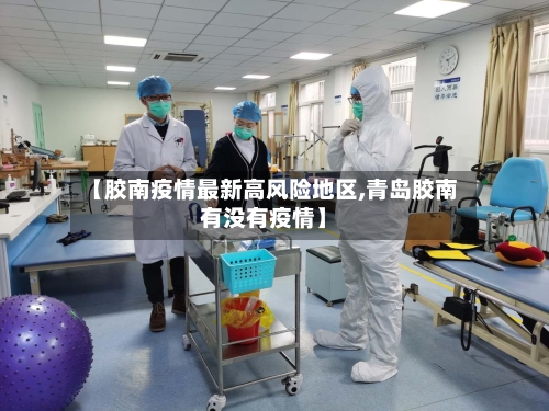 【胶南疫情最新高风险地区,青岛胶南有没有疫情】