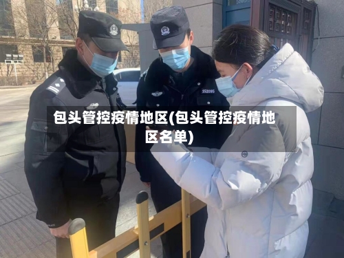 包头管控疫情地区(包头管控疫情地区名单)-第2张图片