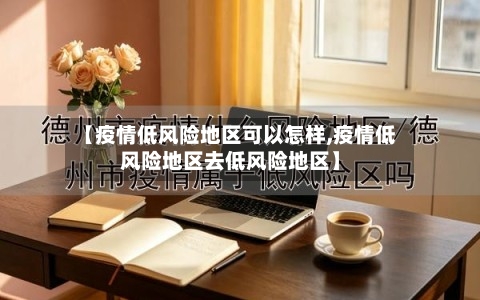 【疫情低风险地区可以怎样,疫情低风险地区去低风险地区】