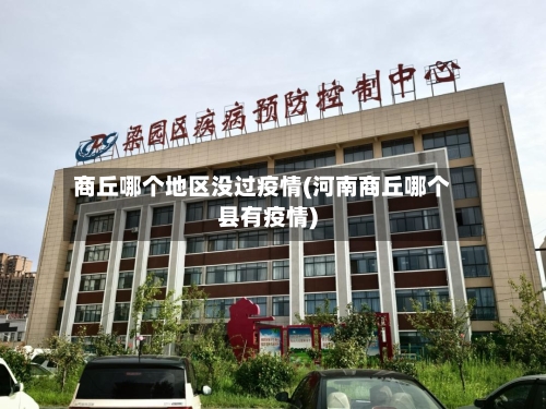 商丘哪个地区没过疫情(河南商丘哪个县有疫情)
