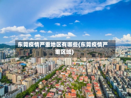 东莞疫情严重地区有哪些(东莞疫情严重区域)-第2张图片