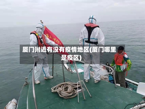 厦门附近有没有疫情地区(厦门哪里是疫区)