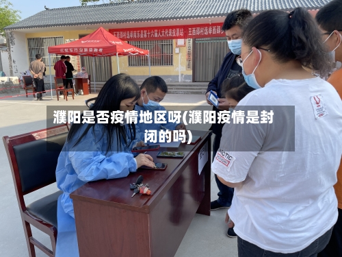 濮阳是否疫情地区呀(濮阳疫情是封闭的吗)
