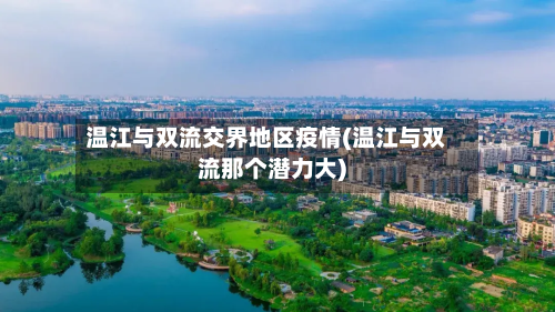 温江与双流交界地区疫情(温江与双流那个潜力大)-第3张图片
