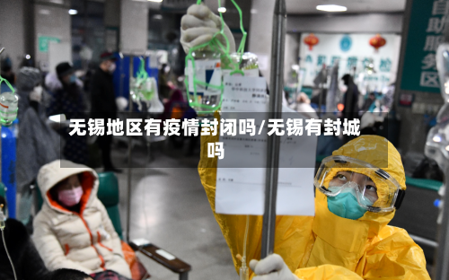 无锡地区有疫情封闭吗/无锡有封城吗-第2张图片