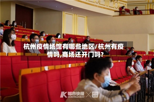 杭州疫情场馆有哪些地区/杭州有疫情吗,商场还开门吗?-第2张图片
