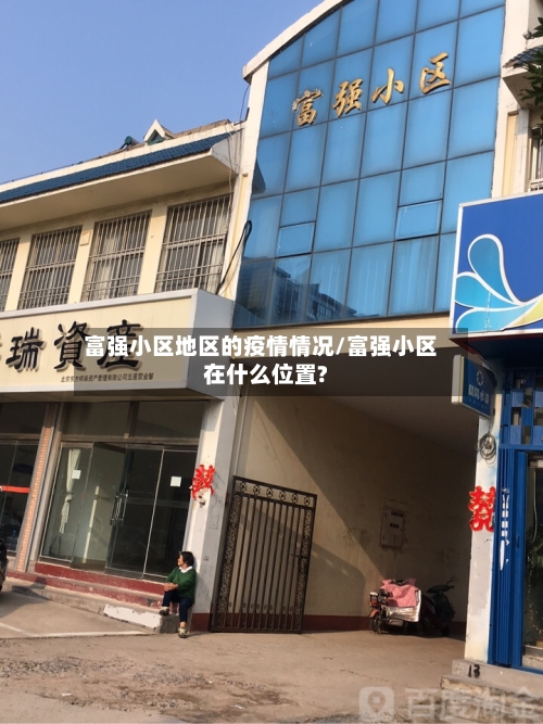 富强小区地区的疫情情况/富强小区在什么位置?-第3张图片