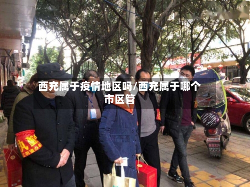 西充属于疫情地区吗/西充属于哪个市区管-第2张图片
