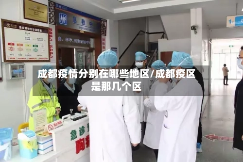 成都疫情分别在哪些地区/成都疫区是那几个区-第3张图片