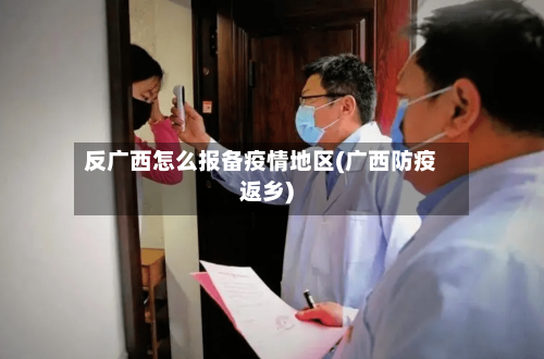 反广西怎么报备疫情地区(广西防疫返乡)-第3张图片
