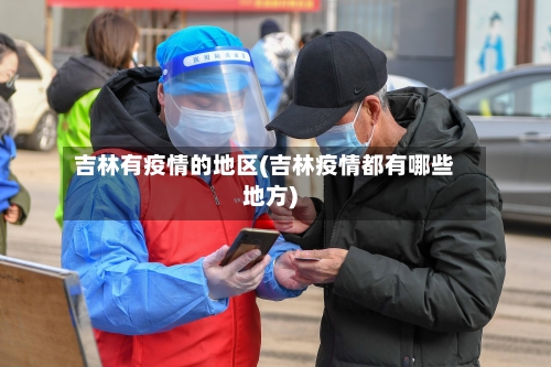 吉林有疫情的地区(吉林疫情都有哪些地方)