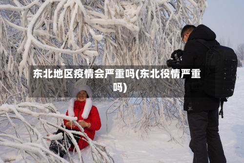 东北地区疫情会严重吗(东北役情严重吗)-第3张图片