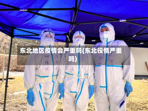东北地区疫情会严重吗(东北役情严重吗)