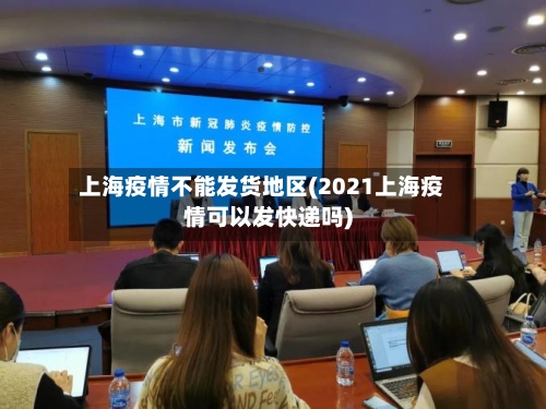 上海疫情不能发货地区(2021上海疫情可以发快递吗)