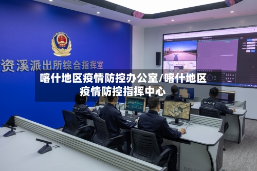 喀什地区疫情防控办公室/喀什地区疫情防控指挥中心