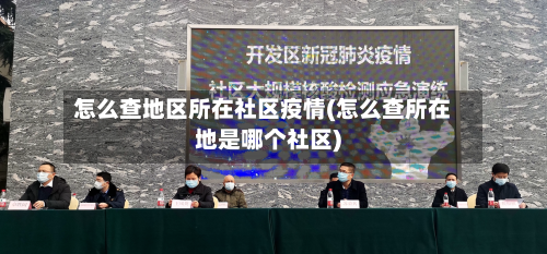 怎么查地区所在社区疫情(怎么查所在地是哪个社区)