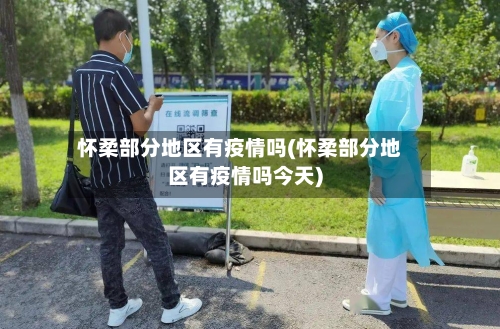 怀柔部分地区有疫情吗(怀柔部分地区有疫情吗今天)-第2张图片