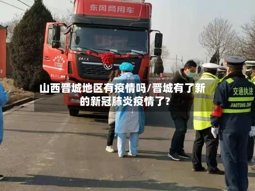 山西晋城地区有疫情吗/晋城有了新的新冠肺炎疫情了?-第3张图片