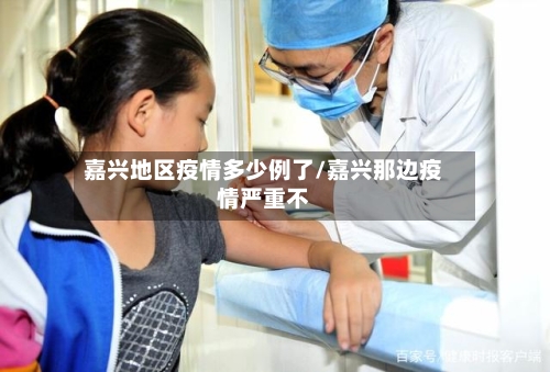 嘉兴地区疫情多少例了/嘉兴那边疫情严重不