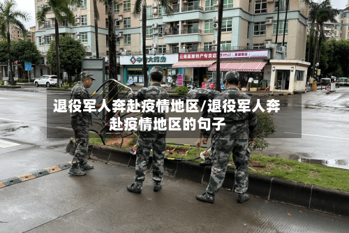 退役军人奔赴疫情地区/退役军人奔赴疫情地区的句子-第2张图片