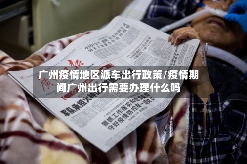 广州疫情地区派车出行政策/疫情期间广州出行需要办理什么吗