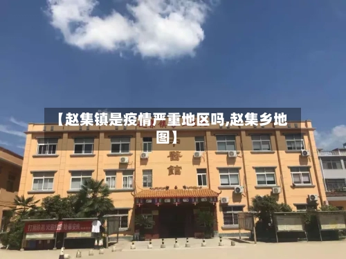 【赵集镇是疫情严重地区吗,赵集乡地图】