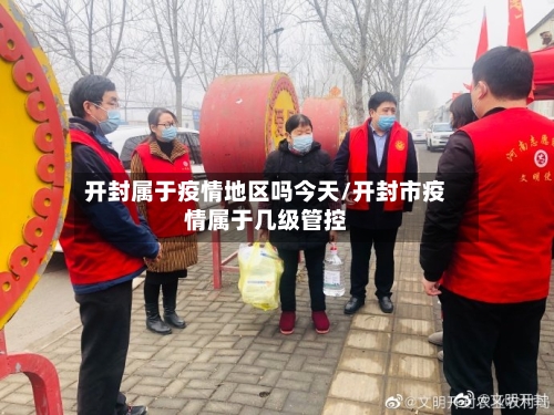 开封属于疫情地区吗今天/开封市疫情属于几级管控