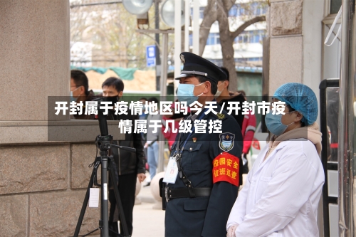 开封属于疫情地区吗今天/开封市疫情属于几级管控-第2张图片