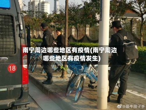 南宁周边哪些地区有疫情(南宁周边哪些地区有疫情发生)-第2张图片
